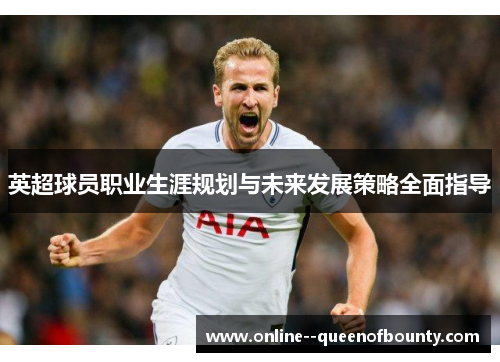 英超球员职业生涯规划与未来发展策略全面指导