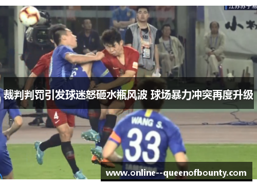 裁判判罚引发球迷怒砸水瓶风波 球场暴力冲突再度升级