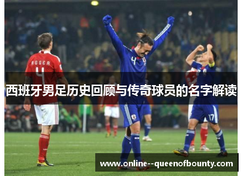 西班牙男足历史回顾与传奇球员的名字解读