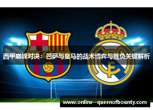 西甲巅峰对决：巴萨与皇马的战术博弈与胜负关键解析