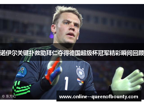 诺伊尔关键扑救助拜仁夺得德国超级杯冠军精彩瞬间回顾