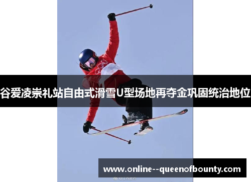 谷爱凌崇礼站自由式滑雪U型场地再夺金巩固统治地位