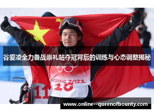 谷爱凌全力备战崇礼站夺冠背后的训练与心态调整揭秘