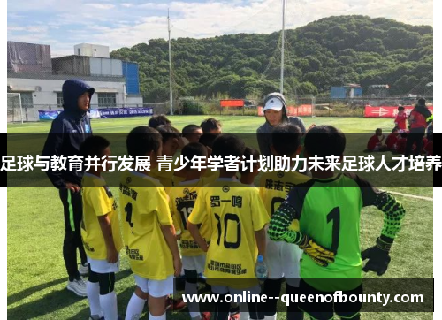 足球与教育并行发展 青少年学者计划助力未来足球人才培养