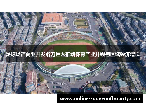 足球场馆商业开发潜力巨大推动体育产业升级与区域经济增长