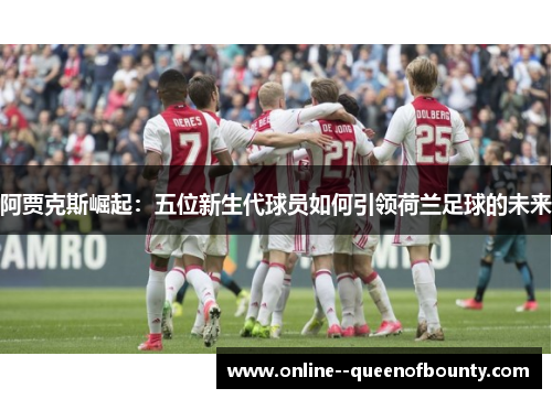 阿贾克斯崛起：五位新生代球员如何引领荷兰足球的未来