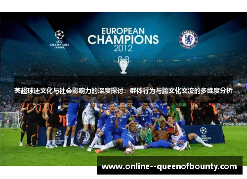 英超球迷文化与社会影响力的深度探讨：群体行为与跨文化交流的多维度分析