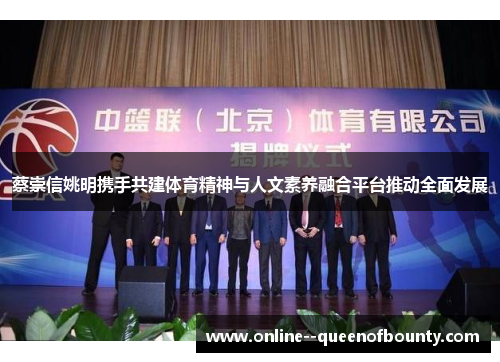 蔡崇信姚明携手共建体育精神与人文素养融合平台推动全面发展