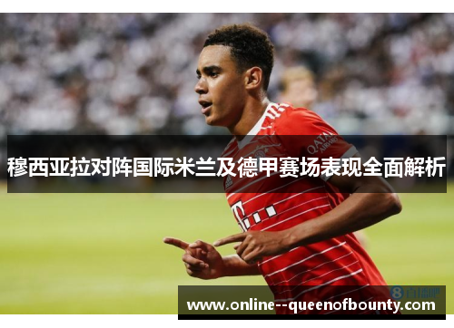 穆西亚拉对阵国际米兰及德甲赛场表现全面解析