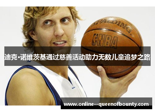 迪克·诺维茨基通过慈善活动助力无数儿童追梦之路