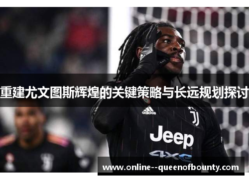 重建尤文图斯辉煌的关键策略与长远规划探讨