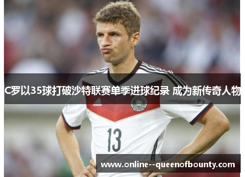 C罗以35球打破沙特联赛单季进球纪录 成为新传奇人物