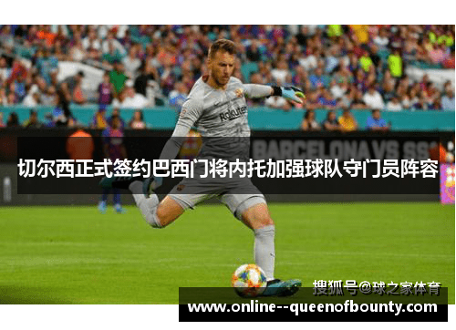 切尔西正式签约巴西门将内托加强球队守门员阵容