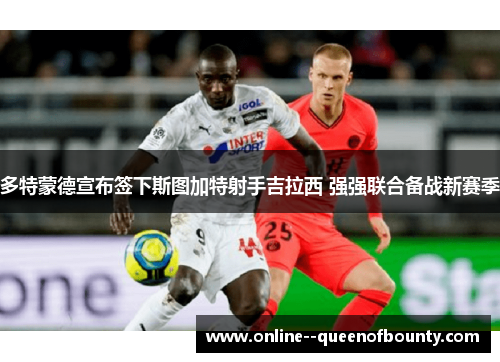 多特蒙德宣布签下斯图加特射手吉拉西 强强联合备战新赛季