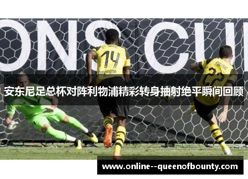 安东尼足总杯对阵利物浦精彩转身抽射绝平瞬间回顾