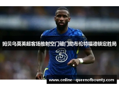 姆贝乌莫英超客场推射空门破门助布伦特福德锁定胜局