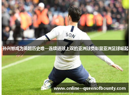 孙兴慜成为英超历史唯一连续进球上双的亚洲球员彰显亚洲足球崛起