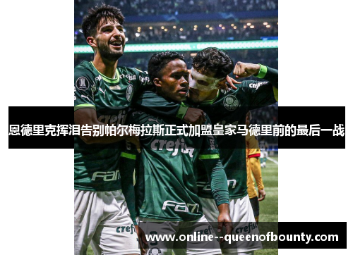 恩德里克挥泪告别帕尔梅拉斯正式加盟皇家马德里前的最后一战