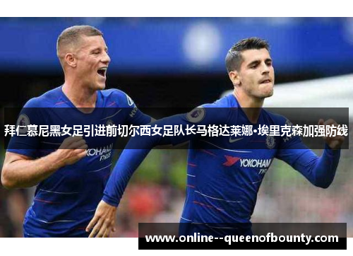 拜仁慕尼黑女足引进前切尔西女足队长马格达莱娜·埃里克森加强防线