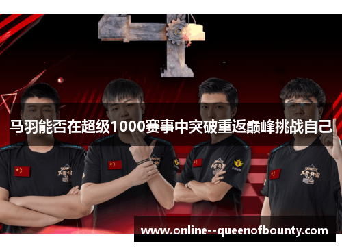 马羽能否在超级1000赛事中突破重返巅峰挑战自己