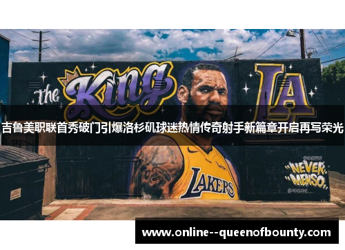 吉鲁美职联首秀破门引爆洛杉矶球迷热情传奇射手新篇章开启再写荣光
